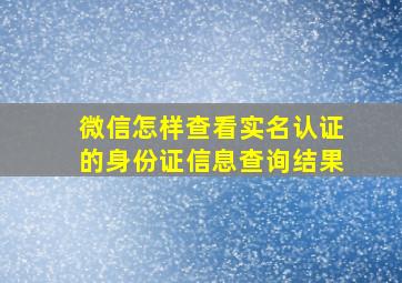 微信怎样查看实名认证的身份证信息查询结果