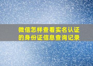 微信怎样查看实名认证的身份证信息查询记录