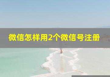 微信怎样用2个微信号注册