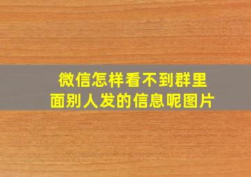 微信怎样看不到群里面别人发的信息呢图片