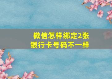 微信怎样绑定2张银行卡号码不一样