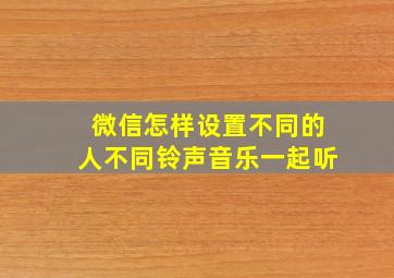 微信怎样设置不同的人不同铃声音乐一起听