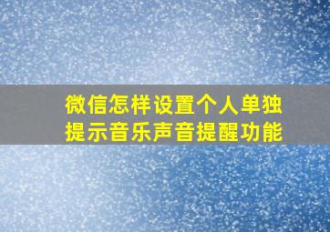 微信怎样设置个人单独提示音乐声音提醒功能