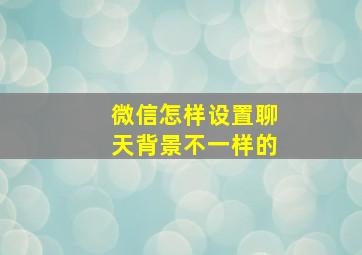 微信怎样设置聊天背景不一样的