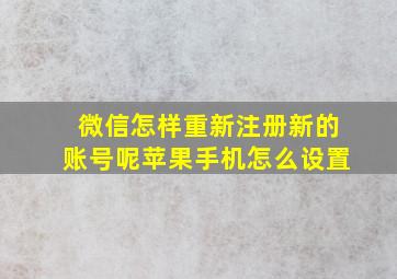 微信怎样重新注册新的账号呢苹果手机怎么设置