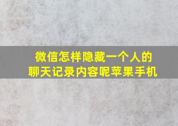 微信怎样隐藏一个人的聊天记录内容呢苹果手机