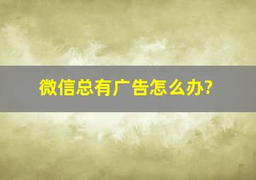 微信总有广告怎么办?