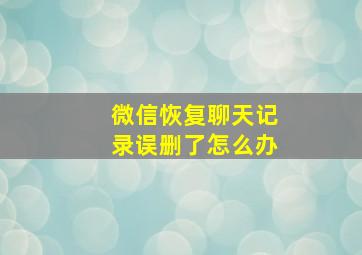 微信恢复聊天记录误删了怎么办