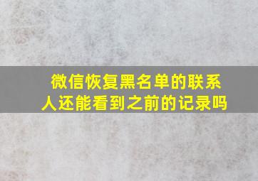 微信恢复黑名单的联系人还能看到之前的记录吗