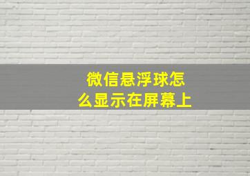 微信悬浮球怎么显示在屏幕上