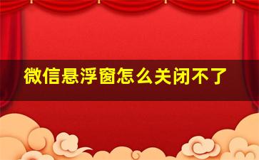 微信悬浮窗怎么关闭不了