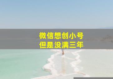 微信想创小号但是没满三年