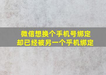 微信想换个手机号绑定却已经被另一个乎机绑定