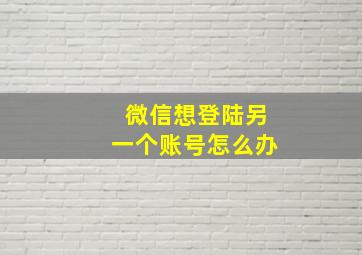 微信想登陆另一个账号怎么办