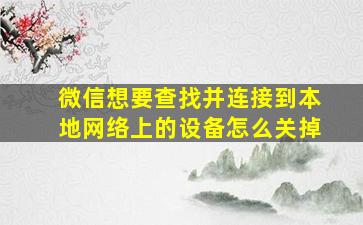 微信想要查找并连接到本地网络上的设备怎么关掉