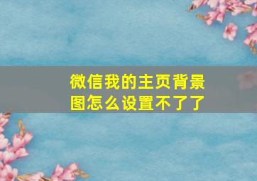 微信我的主页背景图怎么设置不了了