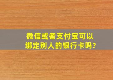 微信或者支付宝可以绑定别人的银行卡吗?