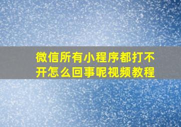 微信所有小程序都打不开怎么回事呢视频教程