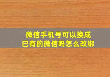 微信手机号可以换成已有的微信吗怎么改绑