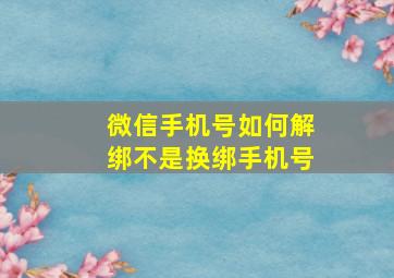 微信手机号如何解绑不是换绑手机号