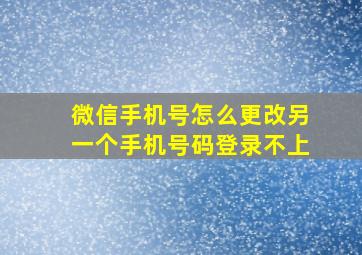 微信手机号怎么更改另一个手机号码登录不上