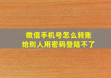 微信手机号怎么转账给别人用密码登陆不了