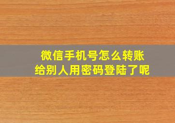 微信手机号怎么转账给别人用密码登陆了呢