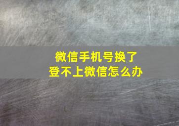 微信手机号换了登不上微信怎么办