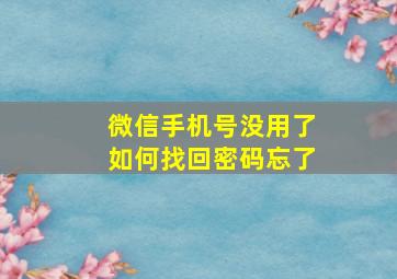 微信手机号没用了如何找回密码忘了