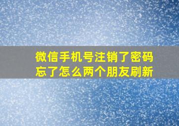 微信手机号注销了密码忘了怎么两个朋友刷新