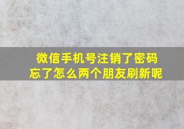 微信手机号注销了密码忘了怎么两个朋友刷新呢