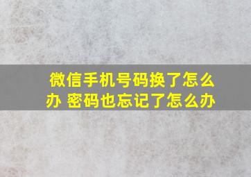 微信手机号码换了怎么办 密码也忘记了怎么办