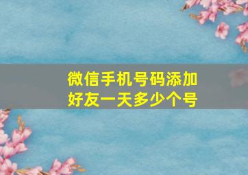 微信手机号码添加好友一天多少个号