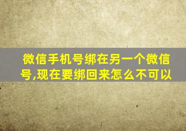 微信手机号绑在另一个微信号,现在要绑回来怎么不可以