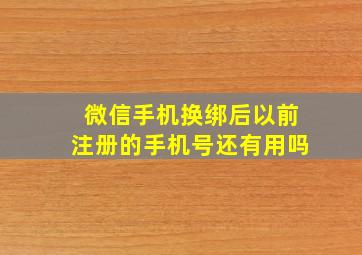 微信手机换绑后以前注册的手机号还有用吗