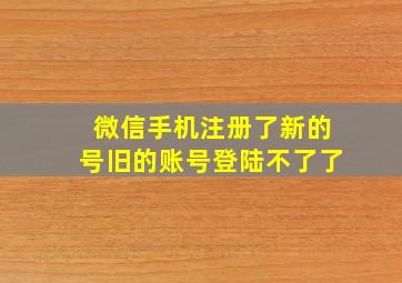 微信手机注册了新的号旧的账号登陆不了了