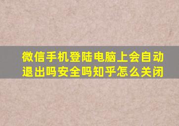 微信手机登陆电脑上会自动退出吗安全吗知乎怎么关闭