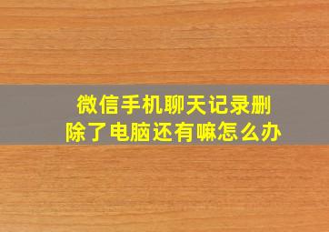 微信手机聊天记录删除了电脑还有嘛怎么办