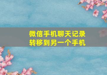 微信手机聊天记录转移到另一个手机