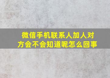 微信手机联系人加人对方会不会知道呢怎么回事