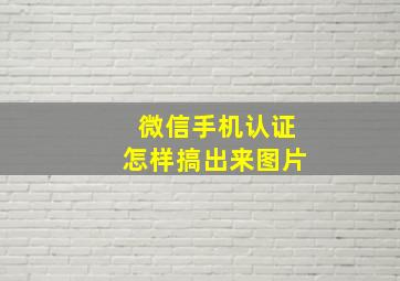 微信手机认证怎样搞出来图片