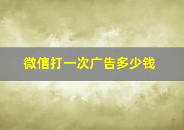 微信打一次广告多少钱