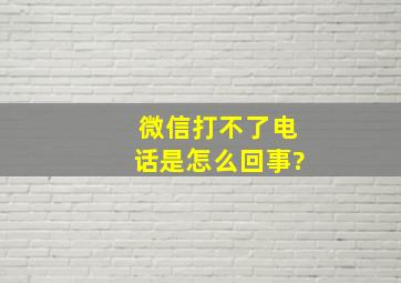 微信打不了电话是怎么回事?