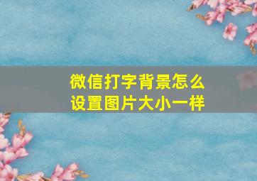 微信打字背景怎么设置图片大小一样