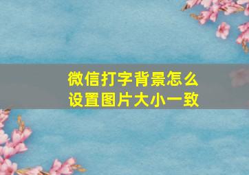 微信打字背景怎么设置图片大小一致