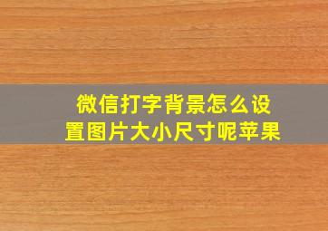 微信打字背景怎么设置图片大小尺寸呢苹果