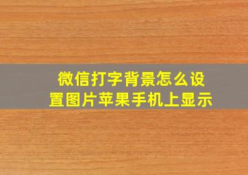 微信打字背景怎么设置图片苹果手机上显示