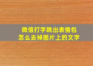 微信打字跳出表情包怎么去掉图片上的文字