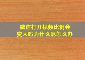 微信打开视频比例会变大吗为什么呢怎么办