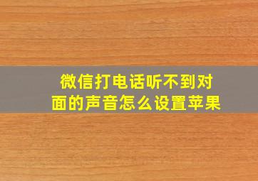 微信打电话听不到对面的声音怎么设置苹果